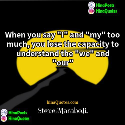 Steve Maraboli Quotes | When you say "I" and "my" too